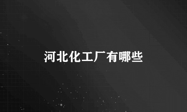 河北化工厂有哪些