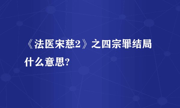 《法医宋慈2》之四宗罪结局什么意思?