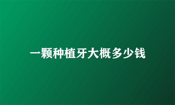 一颗种植牙大概多少钱