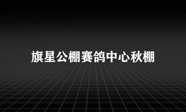 旗星公棚赛鸽中心秋棚