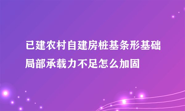 已建农村自建房桩基条形基础局部承载力不足怎么加固