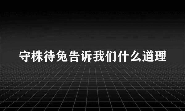 守株待兔告诉我们什么道理
