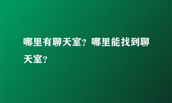 哪里有聊天室？哪里能找到聊天室？