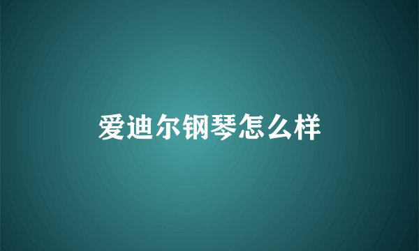 爱迪尔钢琴怎么样