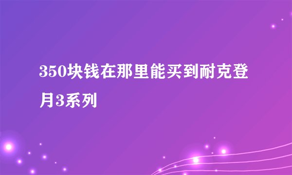 350块钱在那里能买到耐克登月3系列