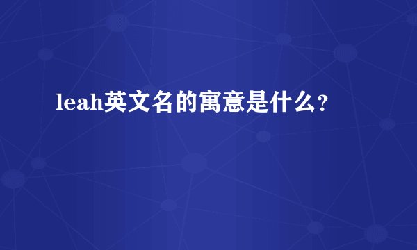 leah英文名的寓意是什么？
