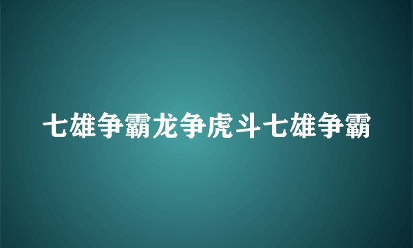 七雄争霸龙争虎斗七雄争霸