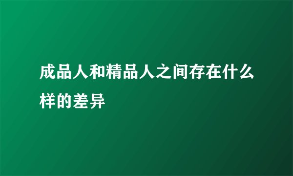 成品人和精品人之间存在什么样的差异