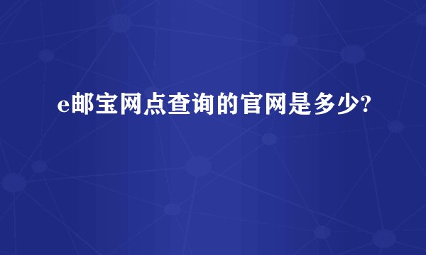 e邮宝网点查询的官网是多少?