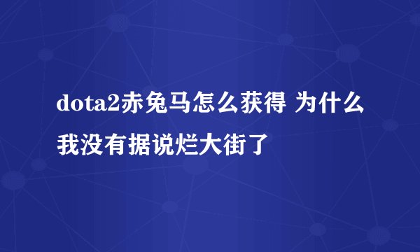 dota2赤兔马怎么获得 为什么我没有据说烂大街了