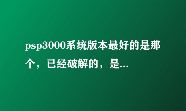 psp3000系统版本最好的是那个,已经破解的,是6.2还是6.6?