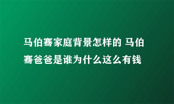 马伯骞家庭背景怎样的 马伯骞爸爸是谁为什么这么有钱