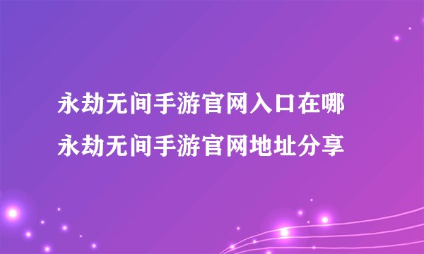 永劫无间手游官网入口在哪 永劫无间手游官网地址分享