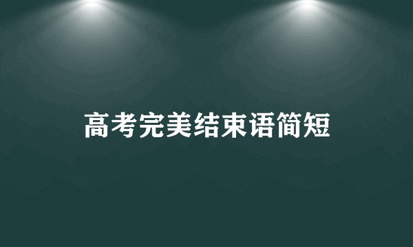 高考完美结束语简短