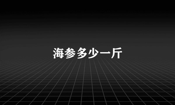 海参多少一斤
