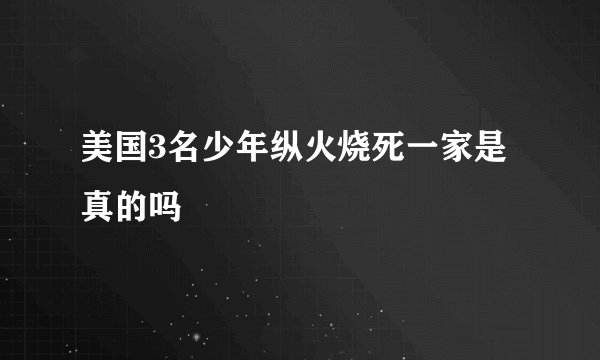 美国3名少年纵火烧死一家是真的吗