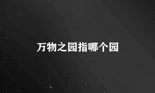 万物之园指哪个园