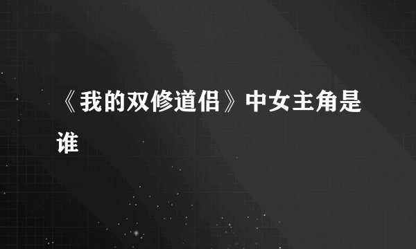 《我的双修道侣》中女主角是谁