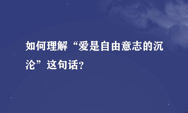 如何理解“爱是自由意志的沉沦”这句话？