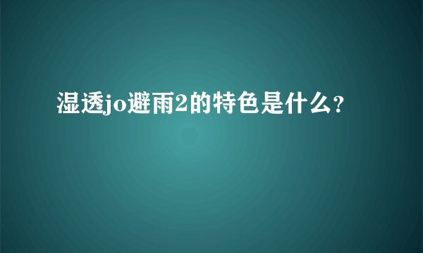湿透jo避雨2的特色是什么？