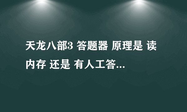 天龙八部3 答题器 原理是 读内存 还是 有人工答题 如果是人工答题 他是远程控制我电脑 还是怎么的
