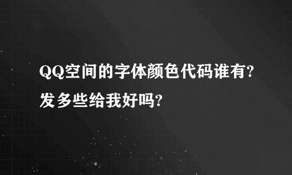QQ空间的字体颜色代码谁有?发多些给我好吗?