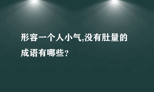 形容一个人小气,没有肚量的成语有哪些？