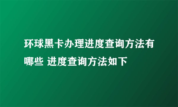环球黑卡办理进度查询方法有哪些 进度查询方法如下