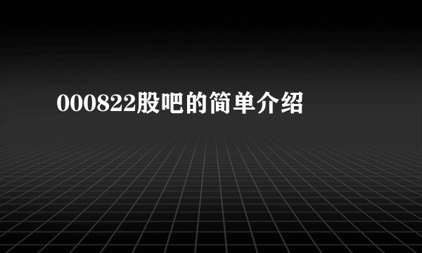 000822股吧的简单介绍
