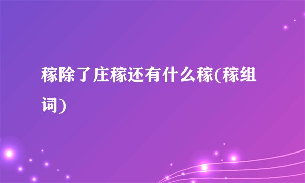 稼除了庄稼还有什么稼(稼组词)