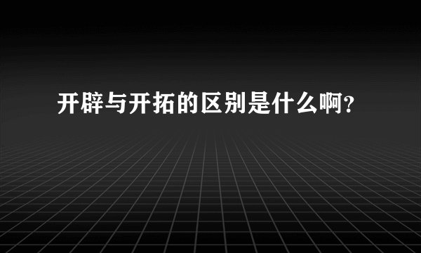开辟与开拓的区别是什么啊？