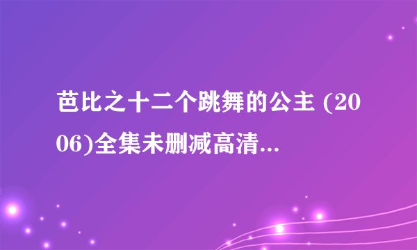 芭比之十二个跳舞的公主 (2006)全集未删减高清版免费下载