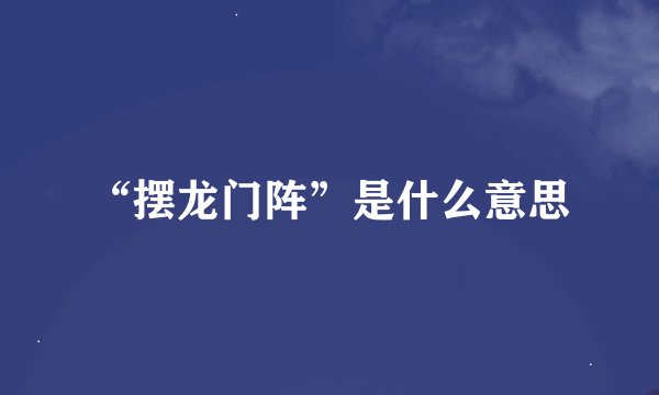 “摆龙门阵”是什么意思