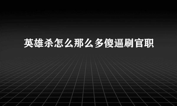 英雄杀怎么那么多傻逼刷官职