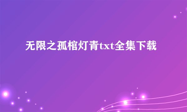 无限之孤棺灯青txt全集下载