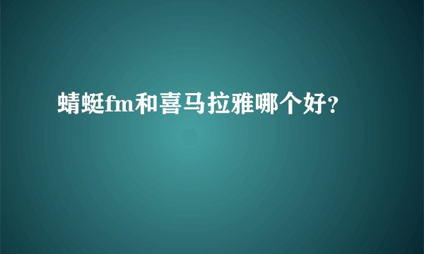 蜻蜓fm和喜马拉雅哪个好？