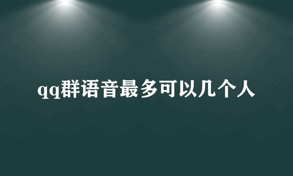 qq群语音最多可以几个人
