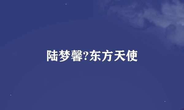 陆梦馨?东方天使