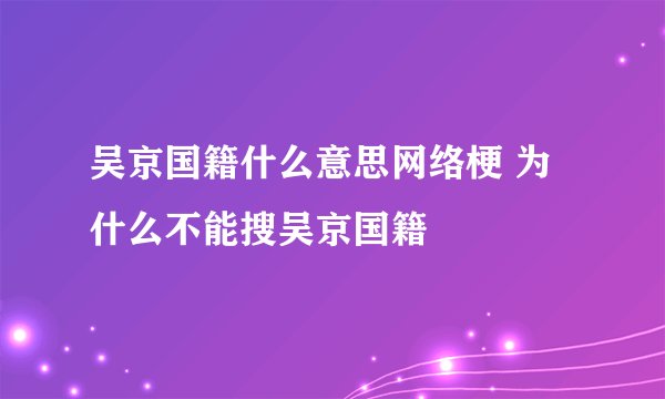吴京国籍什么意思网络梗 为什么不能搜吴京国籍