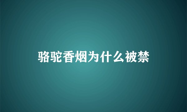 骆驼香烟为什么被禁