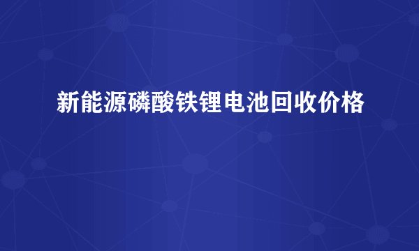 新能源磷酸铁锂电池回收价格