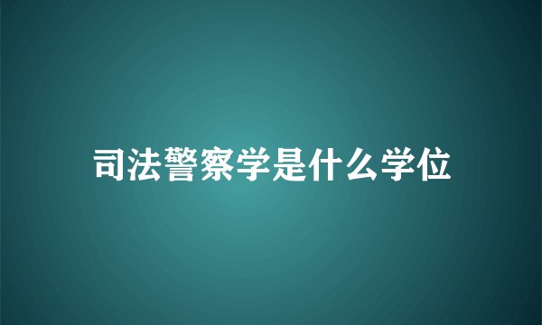 司法警察学是什么学位