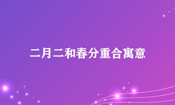二月二和春分重合寓意
