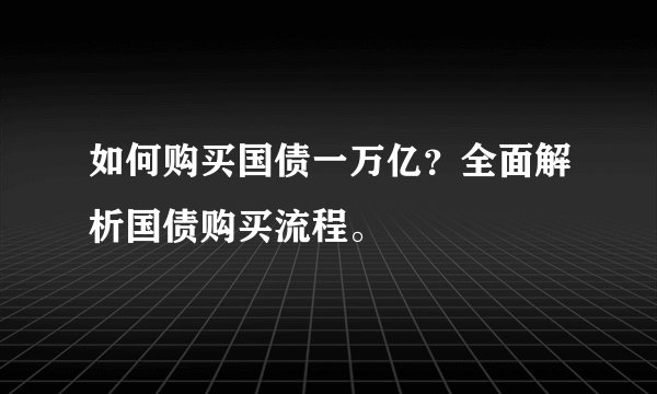 如何购买国债一万亿？全面解析国债购买流程。