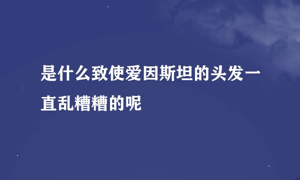 是什么致使爱因斯坦的头发一直乱糟糟的呢