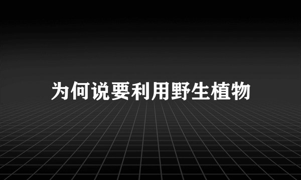 为何说要利用野生植物