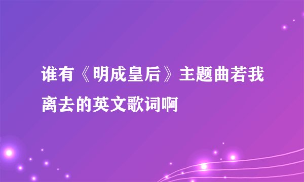 谁有《明成皇后》主题曲若我离去的英文歌词啊