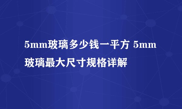 5mm玻璃多少钱一平方 5mm玻璃最大尺寸规格详解