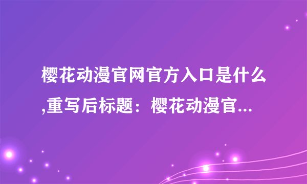 樱花动漫官网官方入口是什么,重写后标题：樱花动漫官网的官方入口在哪里？