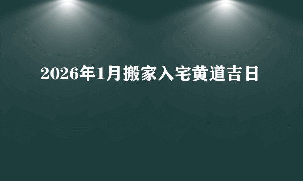 2026年1月搬家入宅黄道吉日